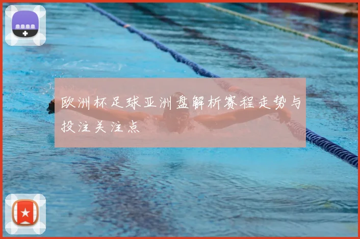 欧洲杯足球亚洲盘解析赛程走势与投注关注点