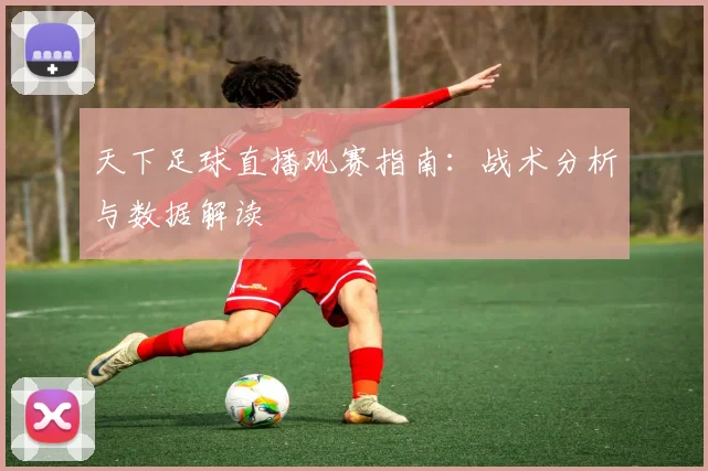 天下足球直播观赛指南:战术分析与数据解读
