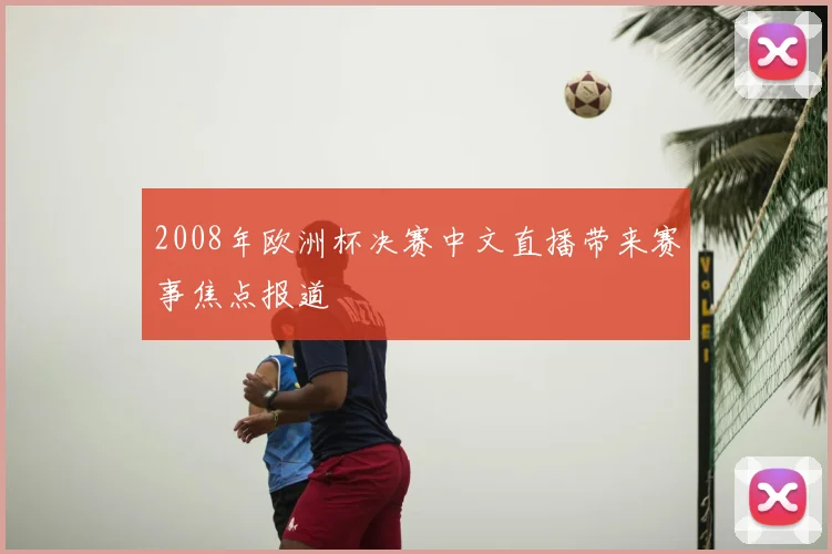 2008年欧洲杯决赛中文直播带来赛事焦点报道