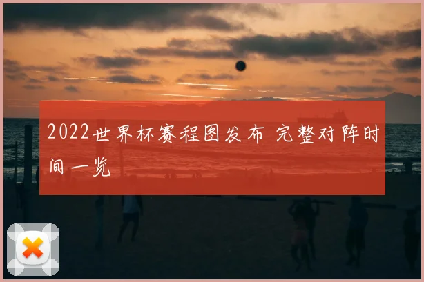 2022世界杯赛程图发布 完整对阵时间一览