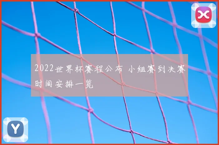 2022世界杯赛程公布 小组赛到决赛时间安排一览