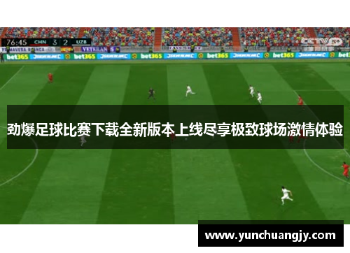 劲爆足球比赛下载全新版本上线尽享极致球场激情体验