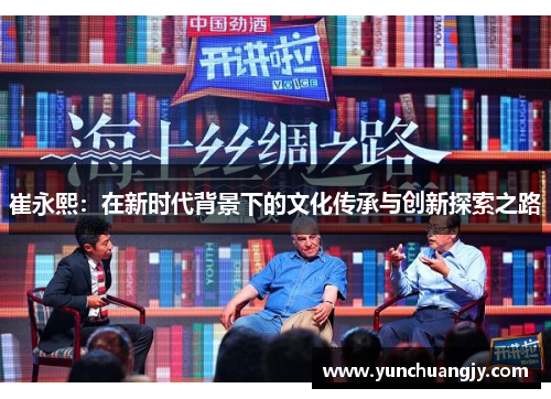 崔永熙：在新时代背景下的文化传承与创新探索之路