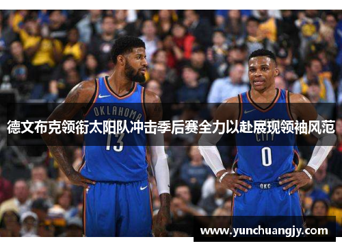 德文布克领衔太阳队冲击季后赛全力以赴展现领袖风范