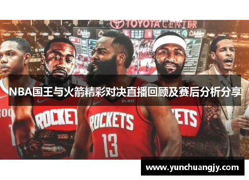 NBA国王与火箭精彩对决直播回顾及赛后分析分享
