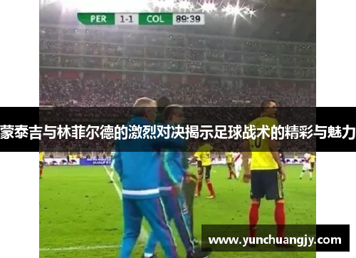 蒙泰吉与林菲尔德的激烈对决揭示足球战术的精彩与魅力