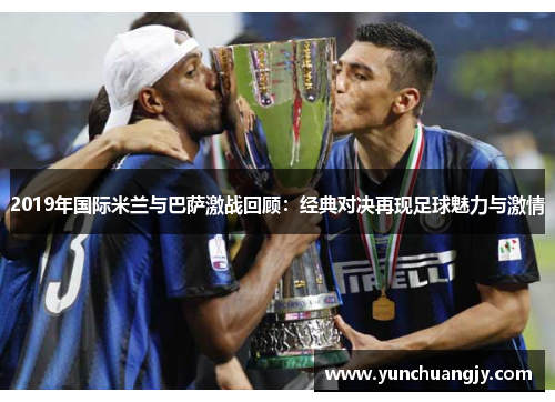 2019年国际米兰与巴萨激战回顾：经典对决再现足球魅力与激情