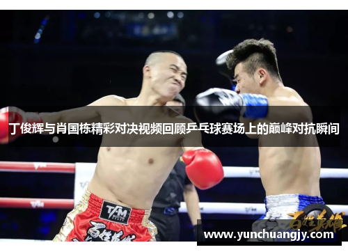 丁俊辉与肖国栋精彩对决视频回顾乒乓球赛场上的巅峰对抗瞬间